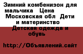 Зимний комбенизон для мальчика › Цена ­ 2 000 - Московская обл. Дети и материнство » Детская одежда и обувь   